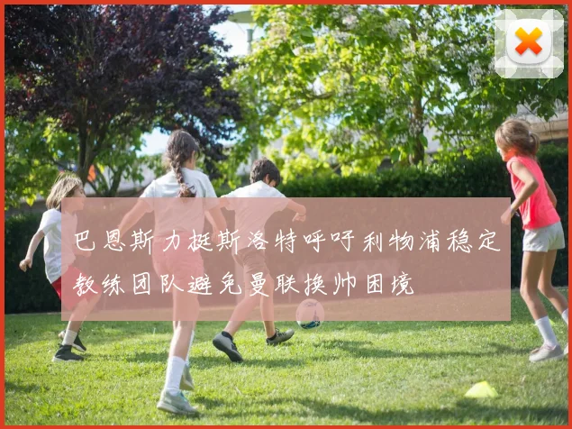 巴恩斯力挺斯洛特呼吁利物浦稳定教练团队避免曼联换帅困境