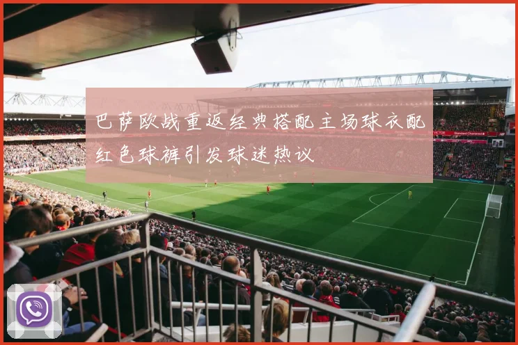 巴萨欧战重返经典搭配主场球衣配红色球裤引发球迷热议