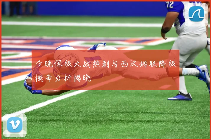 今晚保级大战热刺与西汉姆联降级概率分析揭晓