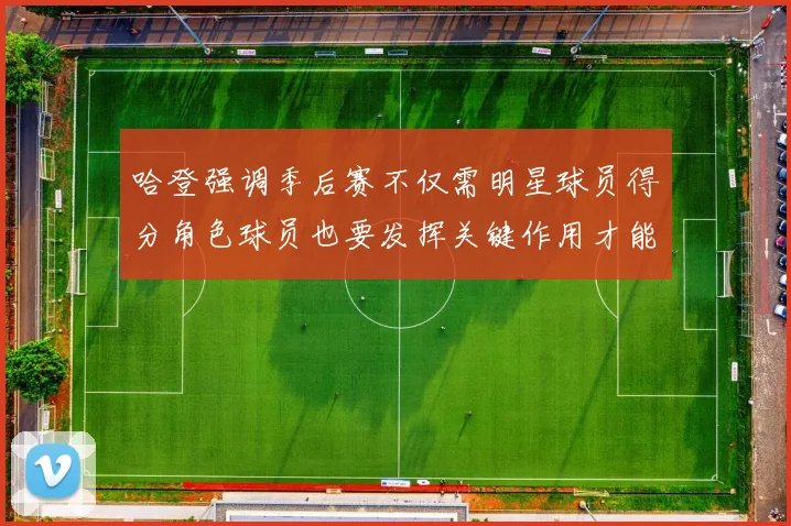 哈登强调季后赛不仅需明星球员得分角色球员也要发挥关键作用才能取胜