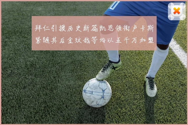 拜仁引援历史新篇凯恩领衔卢卡斯紧随其后金玟哉等均以五千万加盟