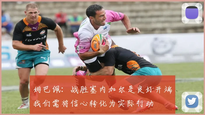 姆巴佩：战胜塞内加尔是良好开端我们需将信心转化为实际行动