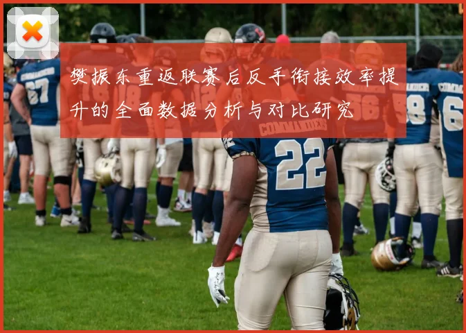 樊振东重返联赛后反手衔接效率提升的全面数据分析与对比研究