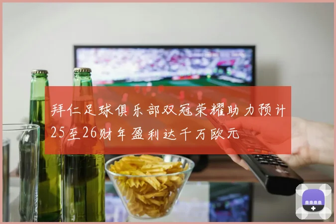 拜仁足球俱乐部双冠荣耀助力预计25至26财年盈利达千万欧元