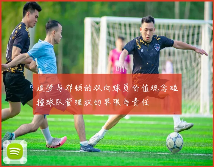 追梦与邓顿的双向球员价值观念碰撞球队管理权的界限与责任