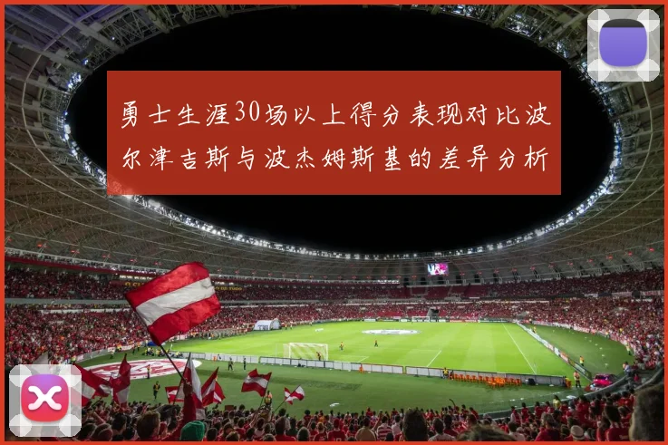 勇士生涯30场以上得分表现对比波尔津吉斯与波杰姆斯基的差异分析