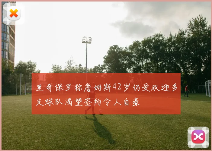 里奇保罗称詹姆斯42岁仍受欢迎多支球队渴望签约令人自豪